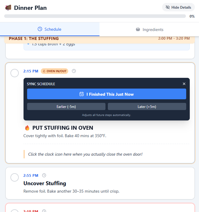 A screenshot of a "Dinner Plan" mobile or web application showing the cooking schedule, which has progressed to "PHASE 1: THE STUFFING" scheduled for "2:00 PM – 3:20 PM." A highlighted task, "PUT STUFFING IN OVEN", is displayed with a 'SYNC SCHEDULE' pop-up overlay.

The pop-up is dark blue with a button that reads "I Finished This Just Now" and options to adjust the time: "Earlier (-5m)" and "Later (+5m)." The overlay states: "Adjusts all future steps automatically."

The task details for PUT STUFFING IN OVEN are: "Cover tightly with foil. Bake 40 mins at 350°F." and "Click the clock icon here when you actually close the oven door!" A smaller status tag above the task reads 2:15 PM and OVEN IN/OUT (with the 'OVEN IN/OUT' being smaller and circled).

The next task, 2:55 PM Uncover Stuffing, is partially visible: "Remove foil. Bake another 30-35 minutes until crisp."